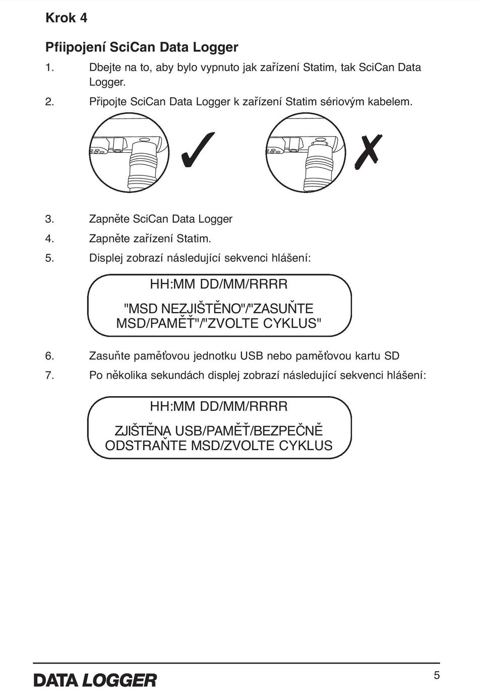 Displej zobrazí následující sekvenci hlášení: HH:MM DD/MM/RRRR "MSD NEZJIŠTĚNO"/"ZASUŇTE MSD/PAMĚŤ"/"ZVOLTE CYKLUS" 6.