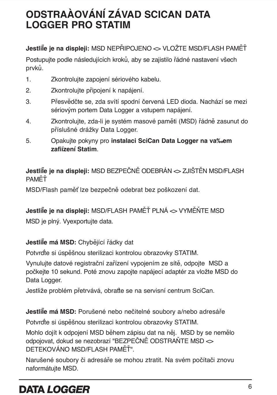 4. Zkontrolujte, zda-li je systém masové paměti (MSD) řádně zasunut do příslušné drážky Data Logger. 5. Opakujte pokyny pro instalaci SciCan Data Logger na va em zafiízení Statim.