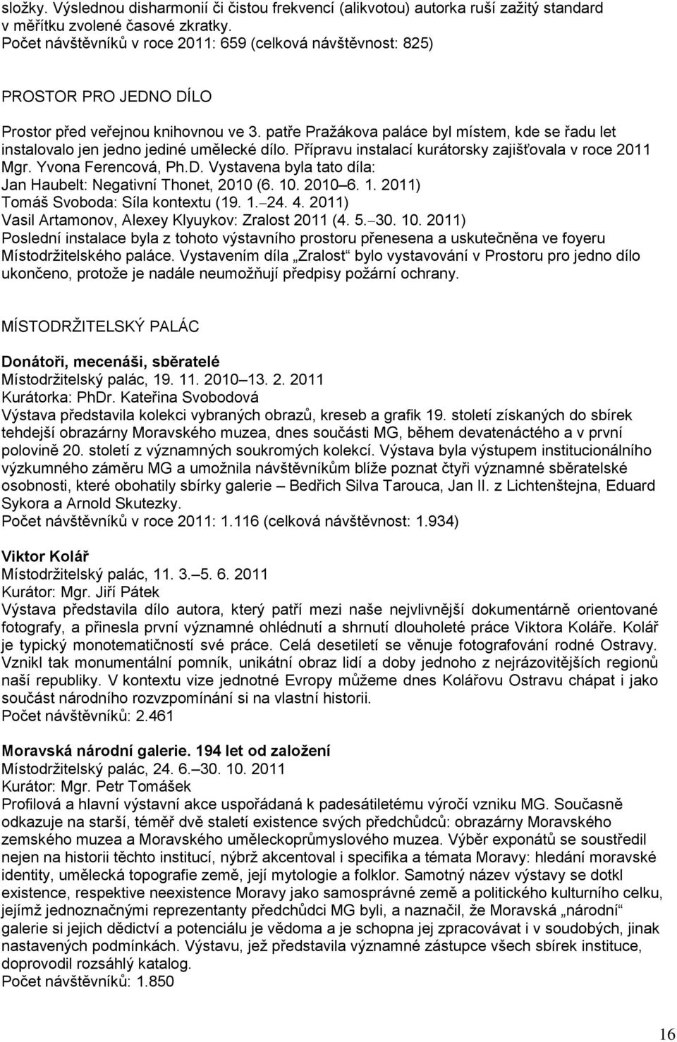 patře Praţákova paláce byl místem, kde se řadu let instalovalo jen jedno jediné umělecké dílo. Přípravu instalací kurátorsky zajišťovala v roce 2011 Mgr. Yvona Ferencová, Ph.D.