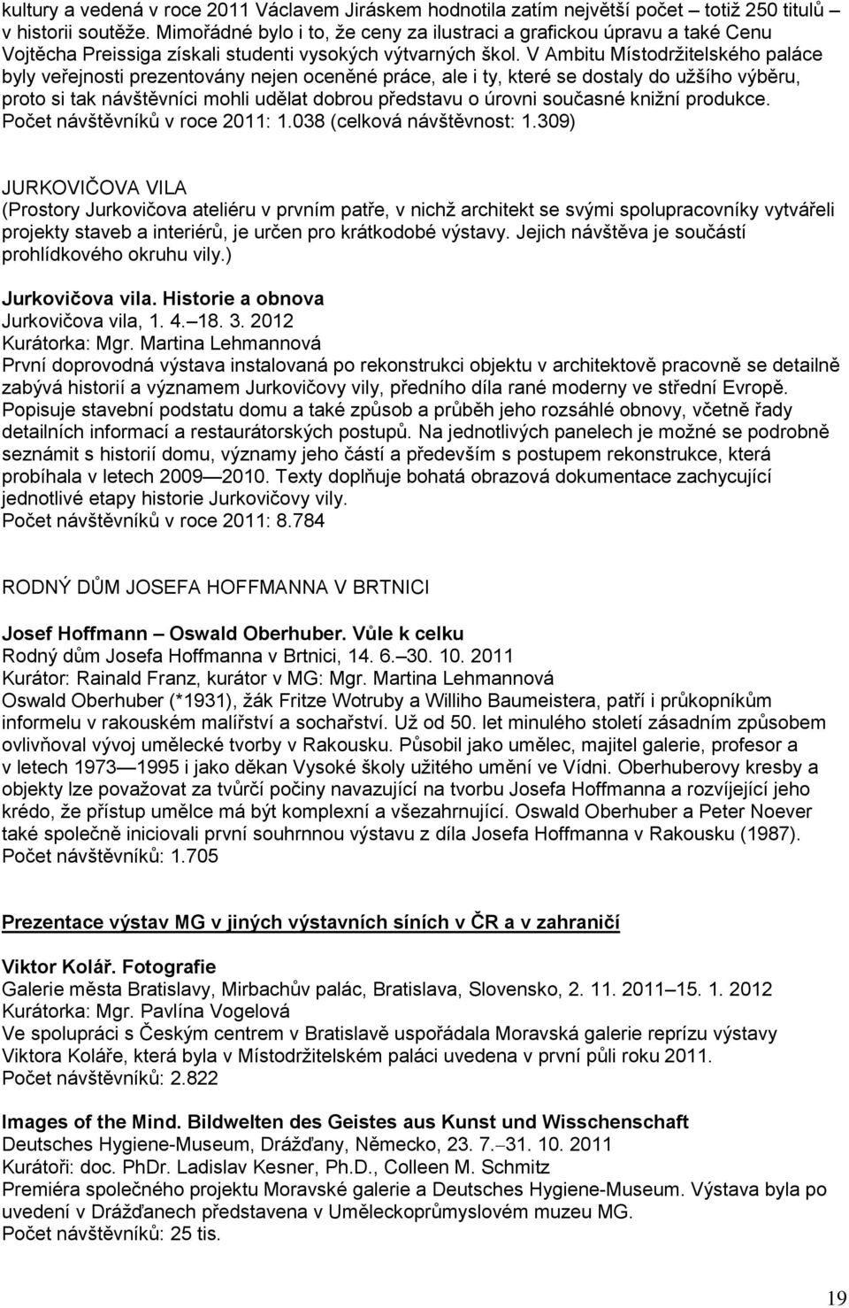 V Ambitu Místodrţitelského paláce byly veřejnosti prezentovány nejen oceněné práce, ale i ty, které se dostaly do uţšího výběru, proto si tak návštěvníci mohli udělat dobrou představu o úrovni