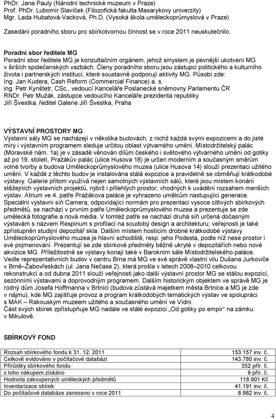 Členy poradního sboru jsou zástupci politického a kulturního ţivota i partnerských institucí, které soustavně podporují aktivity MG. Působí zde: Ing. Jan Kudera, Cash Reform (Commercial Finance) a. s. ing.