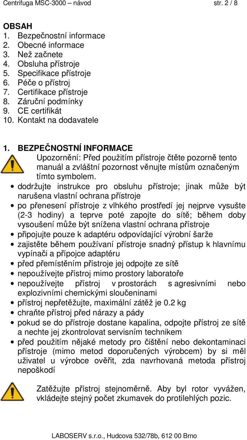 BEZPEČNOSTNÍ INFORMACE Upozornění: Před použitím přístroje čtěte pozorně tento manuál a zvláštní pozornost věnujte místům označeným tímto symbolem.