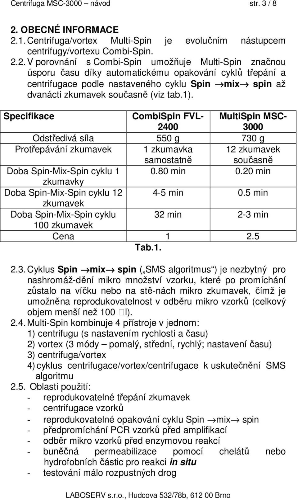 1. Centrifuga/vortex Multi-Spin je evolučním nástupcem centrifugy/vortexu Combi-Spin. 2.