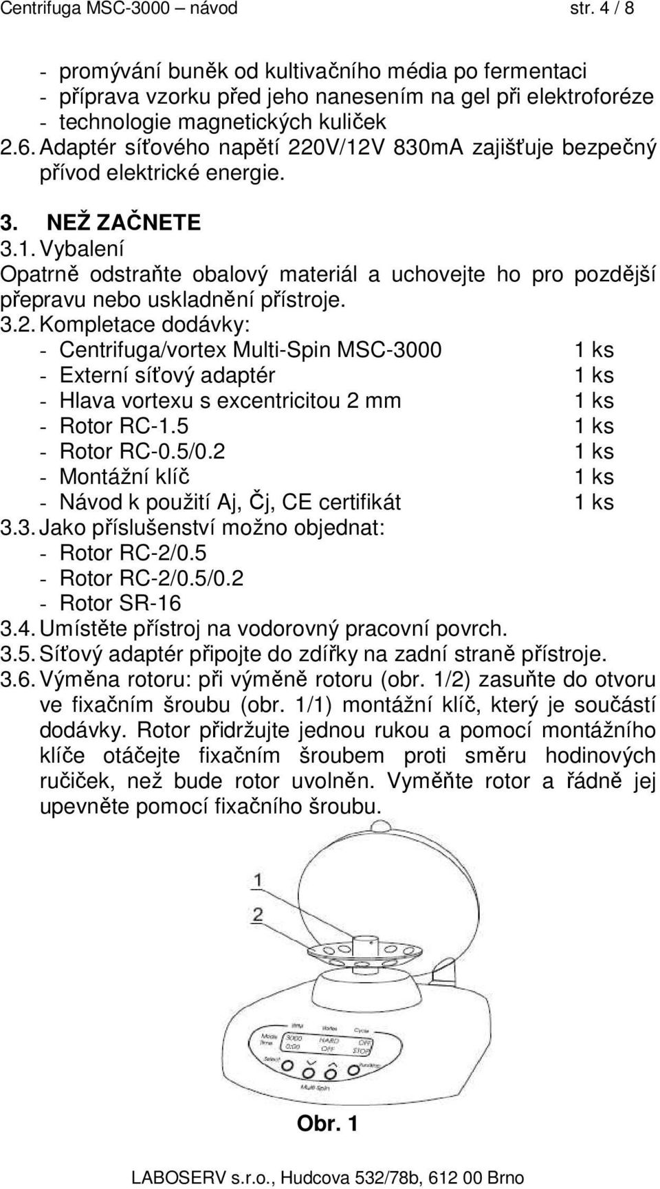 3.2. Kompletace dodávky: - Centrifuga/vortex Multi-Spin MSC-3000 1 ks - Externí síťový adaptér 1 ks - Hlava vortexu s excentricitou 2 mm 1 ks - Rotor RC-1.5 1 ks - Rotor RC-0.5/0.