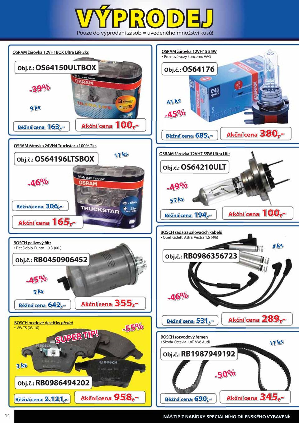 č.: RB0986494202-55% 41 ks -45% Běžná cena 685,- Akční cena 380 OSRAM žárovka 12VH7 55W Ultra Life Obj.č.: OS64210ULT -49% 55 ks Běžná cena 194,- Akční cena 100 380,- Běžná cena 163,- Akční cena 100 100,- BOSCH sada zapalovacích kabelů Opel Kadett, Astra, Vectra 1.