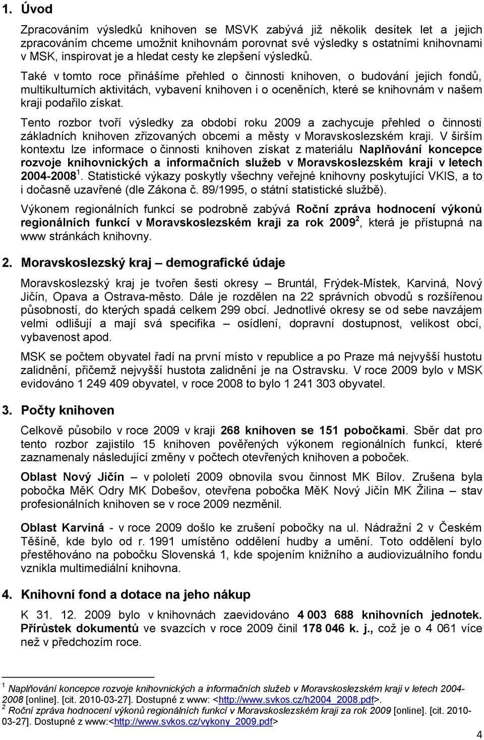 Také v tomto roce přinášíme přehled o činnosti knihoven, o budování jejich fondů, multikulturních aktivitách, vybavení knihoven i o oceněních, které se knihovnám v našem kraji podařilo získat.