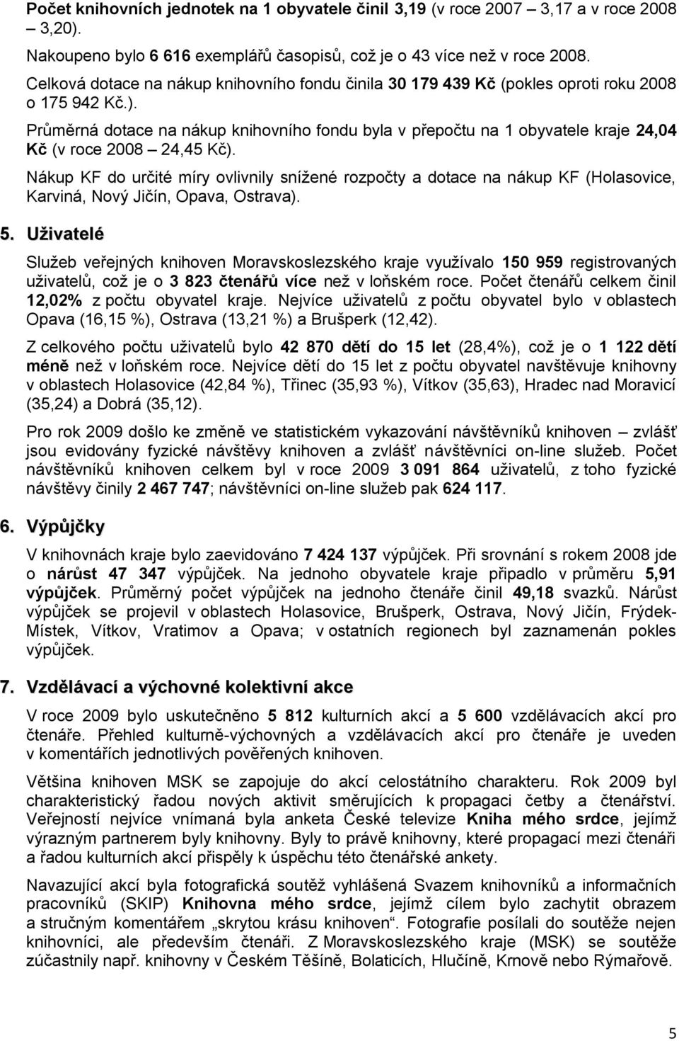 Průměrná dotace na nákup knihovního fondu byla v přepočtu na 1 obyvatele kraje 24,04 Kč (v roce 2008 24,45 Kč).