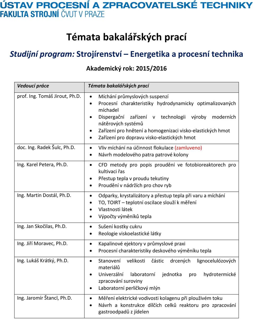 dopravu visko-elastických hmot doc. Ing. Radek Šulc, Ph.D. Vliv míchání na účinnost flokulace (zamluveno) Návrh modelového patra patrové kolony Ing. Karel Petera, Ph.D. CFD metody pro popis proudění ve fotobioreaktorech pro kultivaci řas Přestup tepla v proudu tekutiny Proudění v nádržích pro chov ryb Ing.