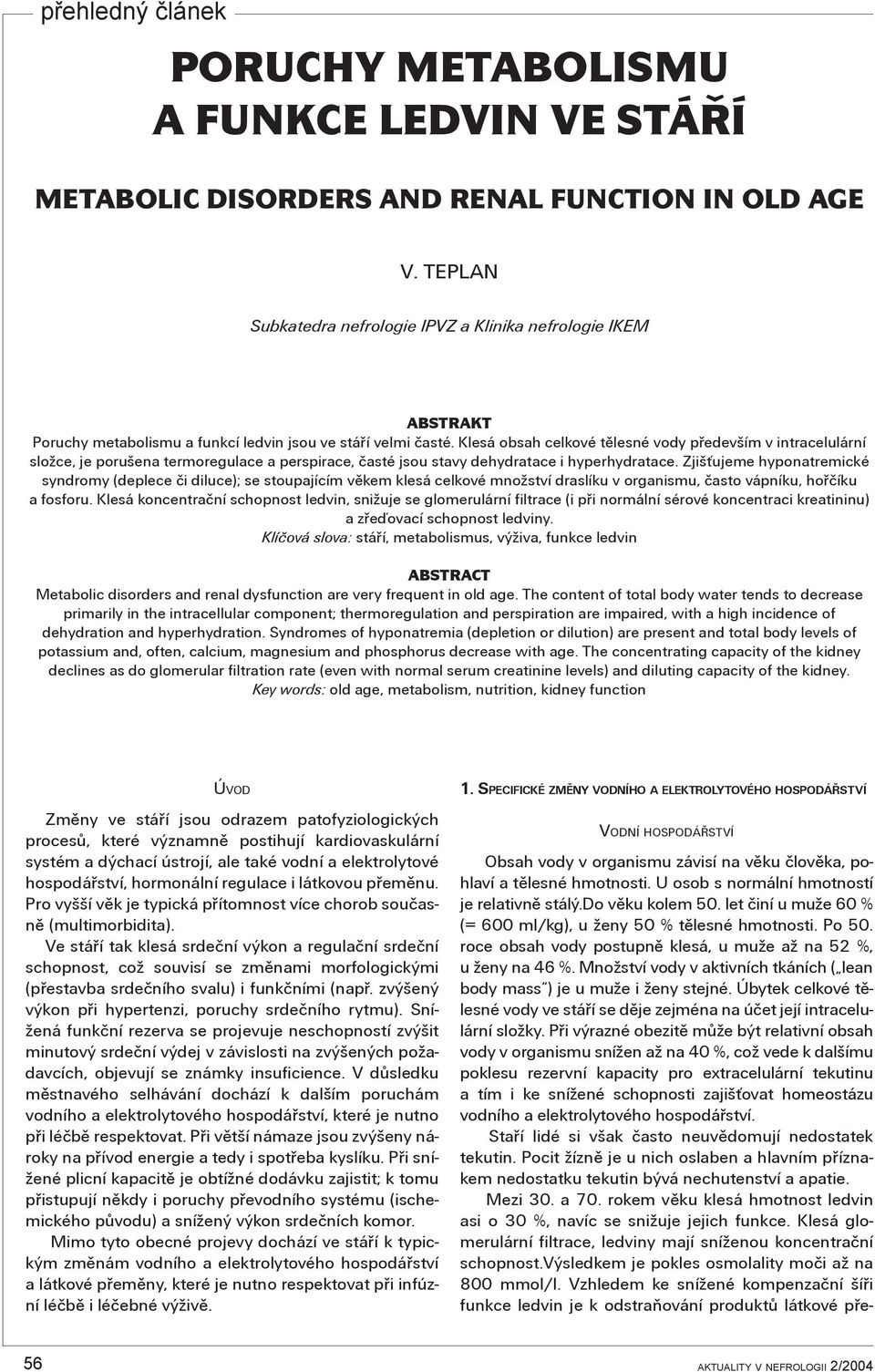 Klesá obsah celkové tìlesné vody pøedevším v intracelulární složce, je porušena termoregulace a perspirace, èasté jsou stavy dehydratace i hyperhydratace.