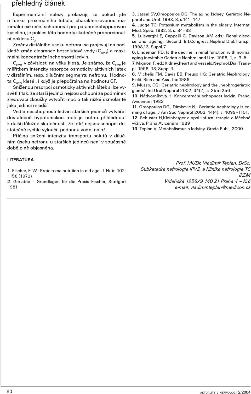 C H2O v závislosti na vìku klesá. Je známo, že C H2O je mìøítkem intenzity resorpce osmoticky aktivních látek v distálním, resp. diluèním segmentu nefronu.