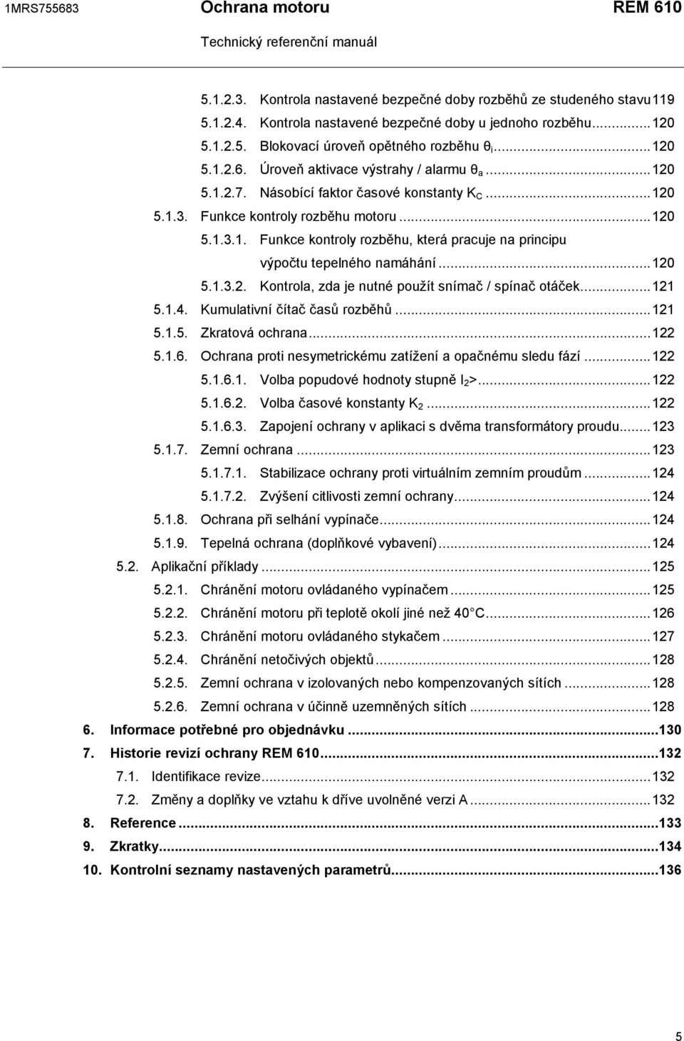 ..120 5.1.3.2. Kontrola, zda je nutné použít snímač / spínač otáček...121 5.1.4. Kumulativní čítač časů rozběhů...121 5.1.5. Zkratová ochrana...122 5.1.6.