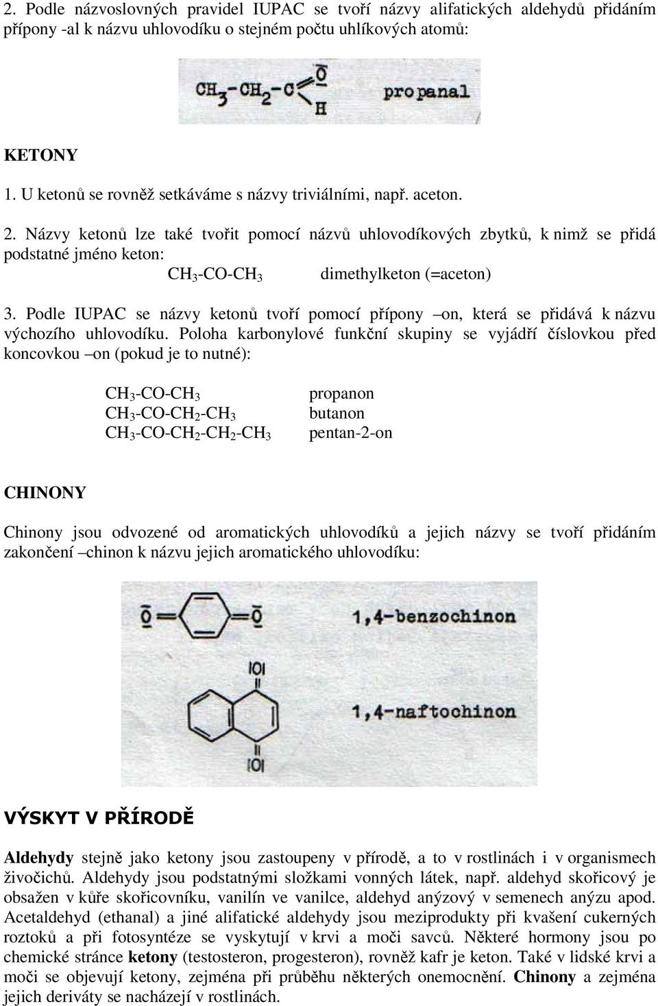 Názvy ketonů lze také tvořit pomocí názvů uhlovodíkových zbytků, k nimž se přidá podstatné jméno keton: CH 3 -CO-CH 3 dimethylketon (=aceton) 3.