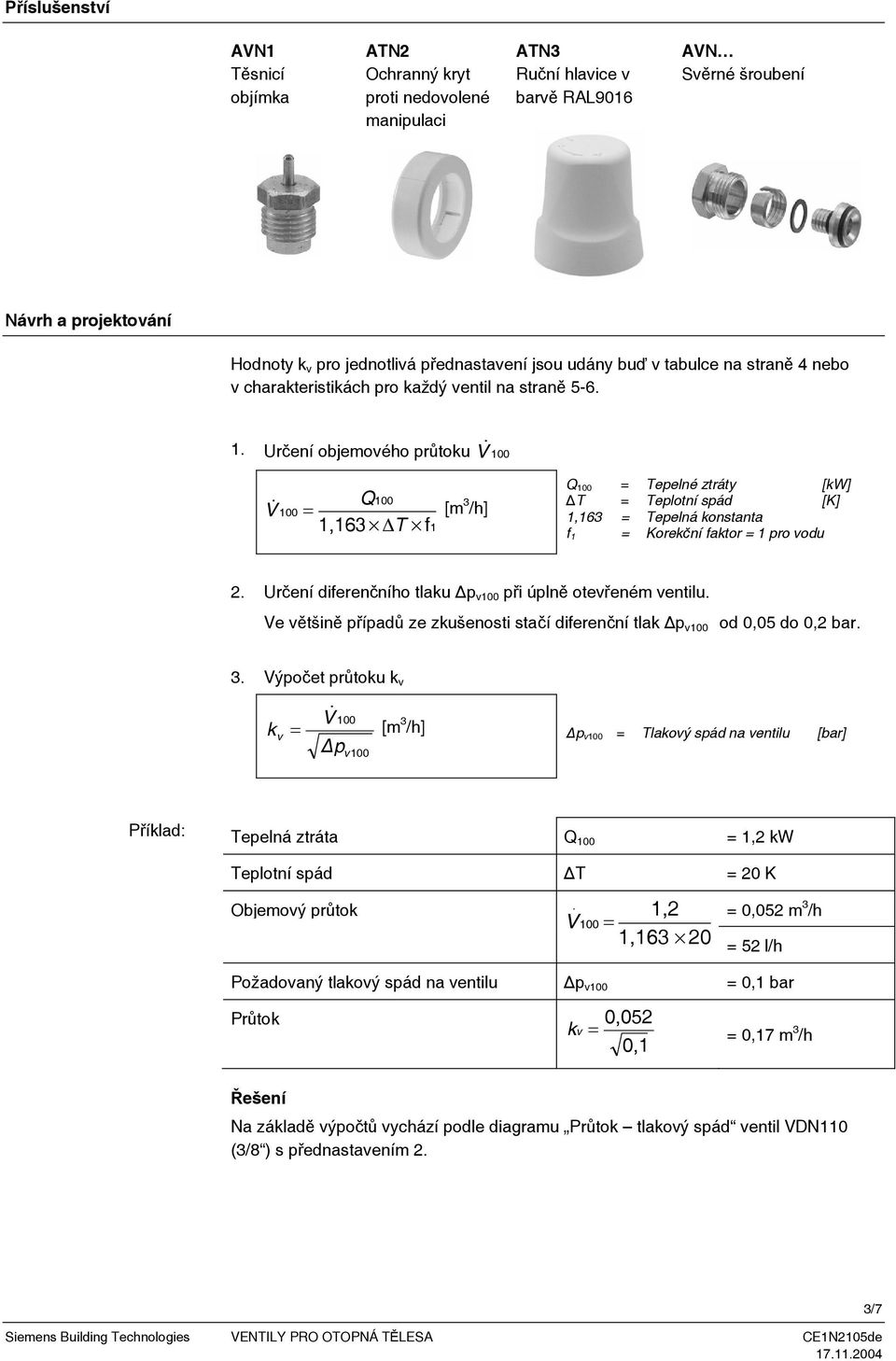 Q,6 T f 00 V 00 = [m /h] Q 00 = Tepelné ztráty [kw] T = Teplotní spád [K],6 = Tepelná konstanta f = Korekční faktor = pro vodu. Určení diferenčního tlaku p v00 při úplně otevřeném ventilu.