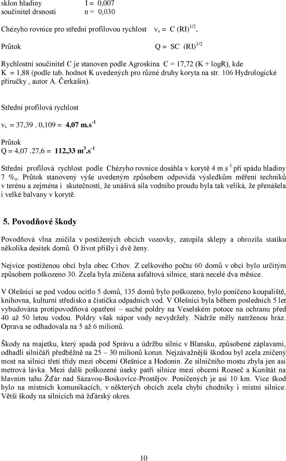 s -1 Průtok Q = 4,07.27,6 = 112,33 m 3.s -1 Střední profilová rychlost podle Chézyho rovnice dosáhla v korytě 4 m.s -1 při spádu hladiny 7 % o.