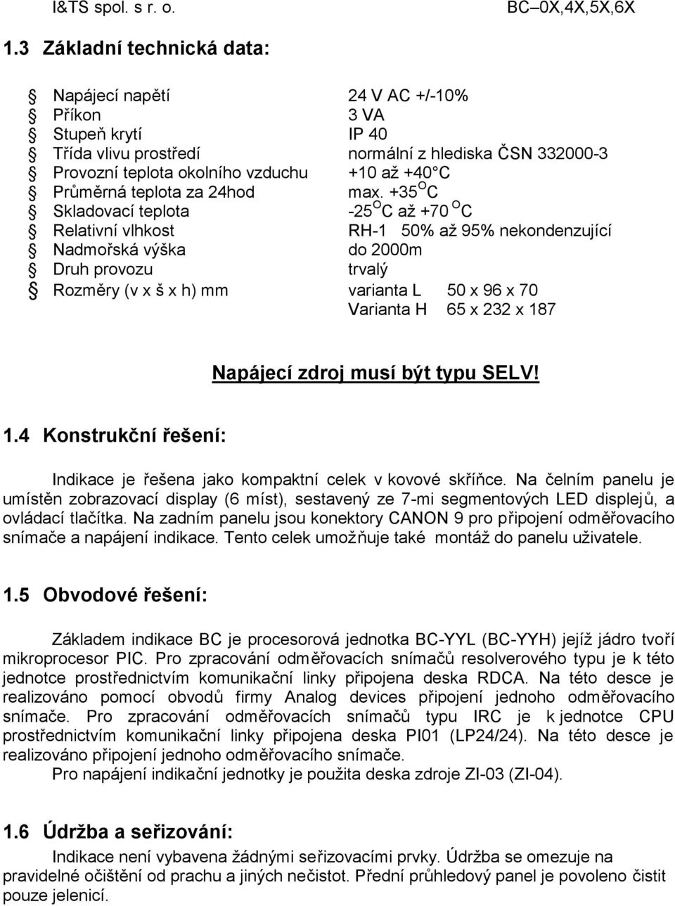 +35 O C Skladovací teplota -25 O C až +70 O C Relativní vlhkost RH-1 50% až 95% nekondenzující Nadmořská výška do 2000m Druh provozu trvalý Rozměry (v x š x h) mm varianta L 50 x 96 x 70 Varianta H