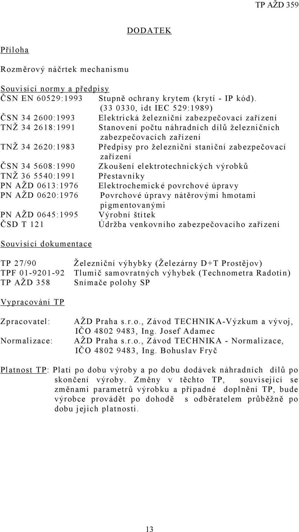 Předpisy pro železniční staniční zabezpečovací zařízení ČSN 34 5608:1990 Zkoušení elektrotechnických výrobků TNŽ 36 5540:1991 Přestavníky PN AŽD 0613:1976 Elektrochemické povrchové úpravy PN AŽD