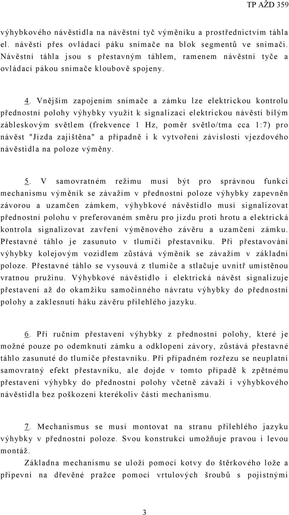 Vnějším zapojením snímače a zámku lze elektrickou kontrolu přednostní polohy výhybky využít k signalizaci elektrickou návěstí bílým zábleskovým světlem (frekvence 1 Hz, poměr světlo/tma cca 1:7) pro