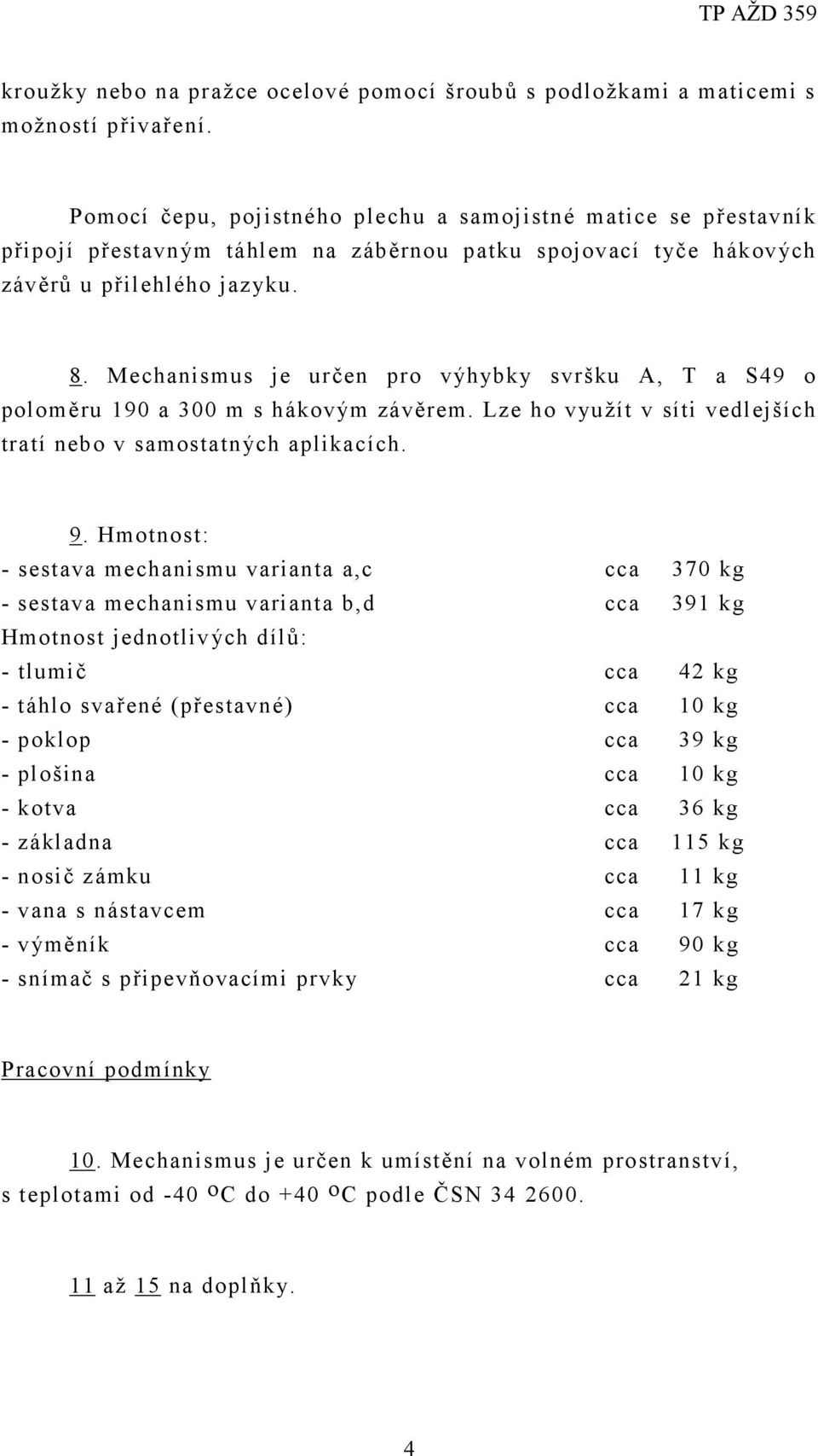 Mechanismus je určen pro výhybky svršku A, T a S49 o poloměru 190 a 300 m s hákovým závěrem. Lze ho využít v síti vedlejších tratí nebo v samostatných aplikacích. 9.