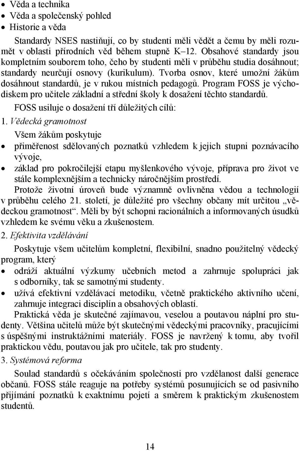 Tvorba osnov, které umožní žákům dosáhnout standardů, je v rukou místních pedagogů. Program FOSS je východiskem pro učitele základní a střední školy k dosažení těchto standardů.