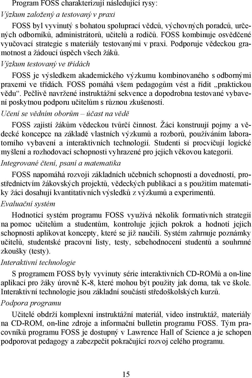 Výzkum testovaný ve třídách FOSS je výsledkem akademického výzkumu kombinovaného s odbornými praxemi ve třídách. FOSS pomáhá všem pedagogům vést a řídit praktickou vědu.