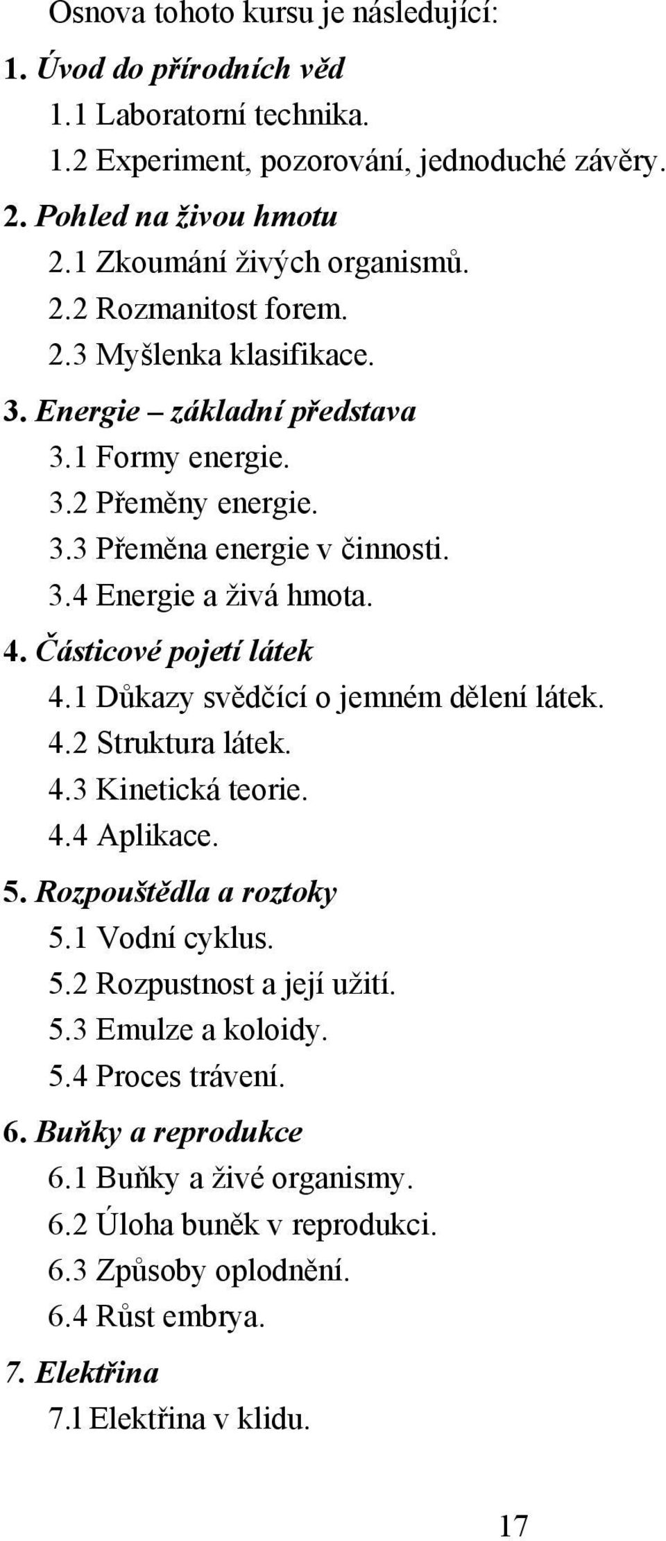 Částicové pojetí látek 4.1 Důkazy svědčící o jemném dělení látek. 4.2 Struktura látek. 4.3 Kinetická teorie. 4.4 Aplikace. 5. Rozpouštědla a roztoky 5.1 Vodní cyklus. 5.2 Rozpustnost a její užití.