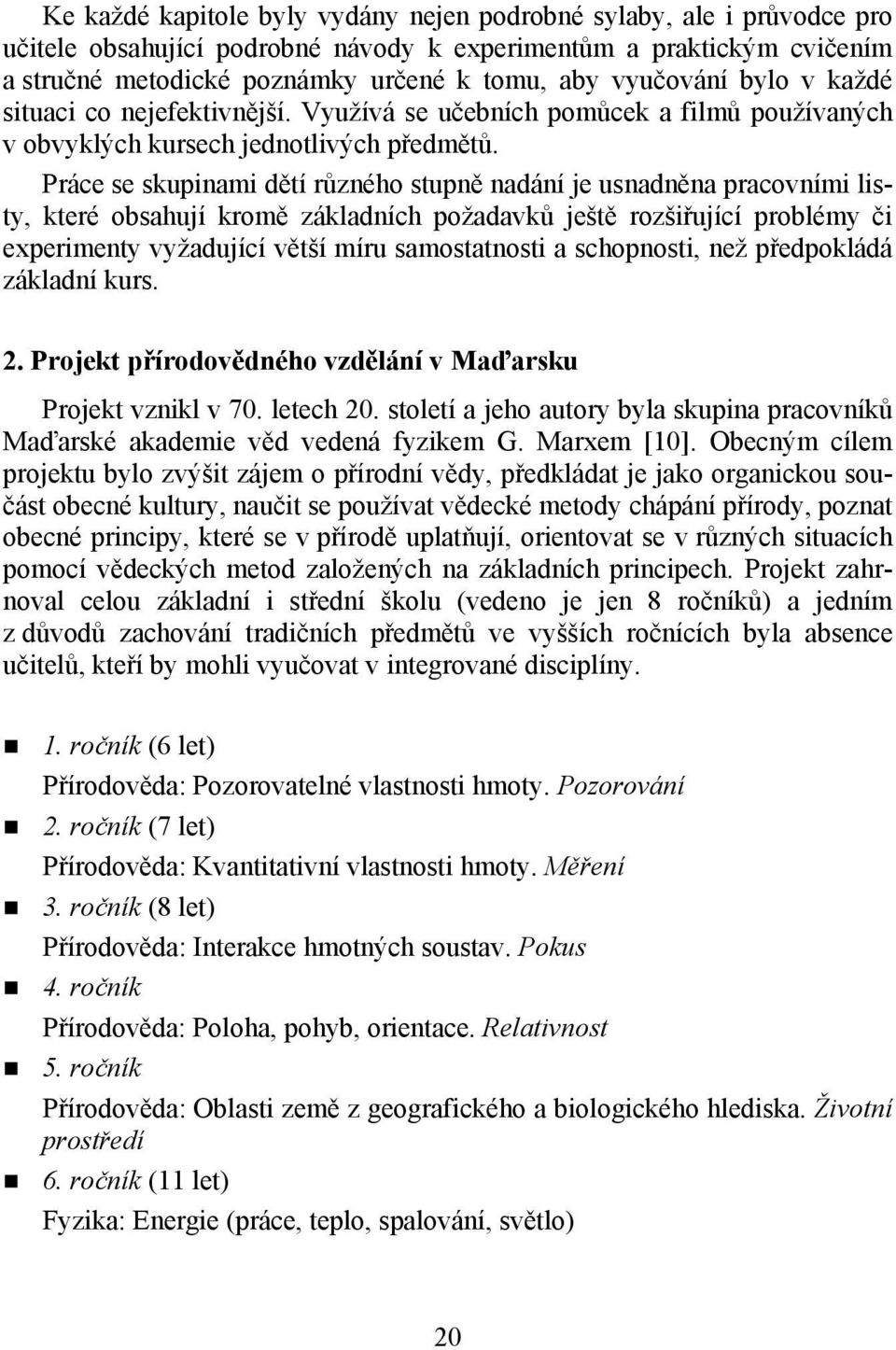 Práce se skupinami dětí různého stupně nadání je usnadněna pracovními listy, které obsahují kromě základních požadavků ještě rozšiřující problémy či experimenty vyžadující větší míru samostatnosti a