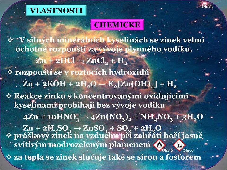 oxidujícími kyselinami probíhají bez vývoje vodíku 4Zn + 10HNO 3 4Zn(NO 3 ) 2 + NH 4 NO 3 + 3H 2 O Zn + 2H 2 SO 4 ZnSO 4 + SO 2 +