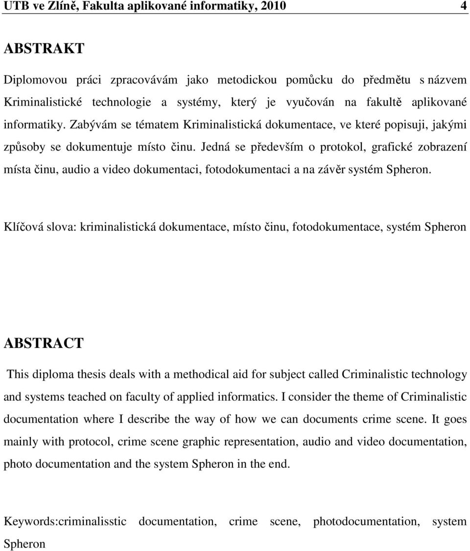 Jedná se především o protokol, grafické zobrazení místa činu, audio a video dokumentaci, fotodokumentaci a na závěr systém Spheron.