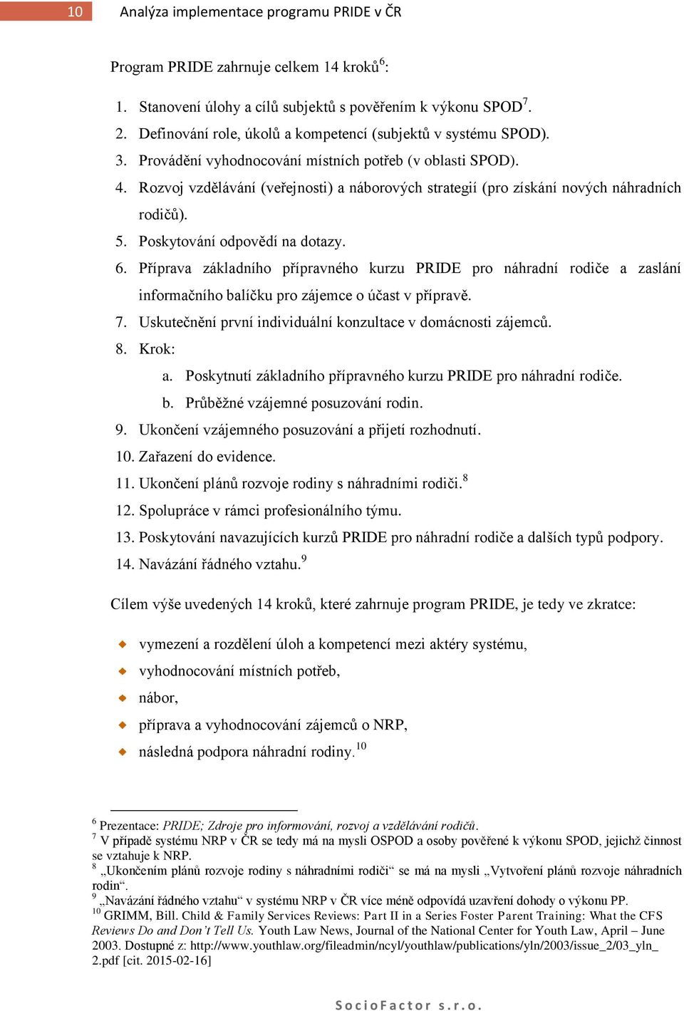 Rozvoj vzdělávání (veřejnosti) a náborových strategií (pro získání nových náhradních rodičů). 5. Poskytování odpovědí na dotazy. 6.