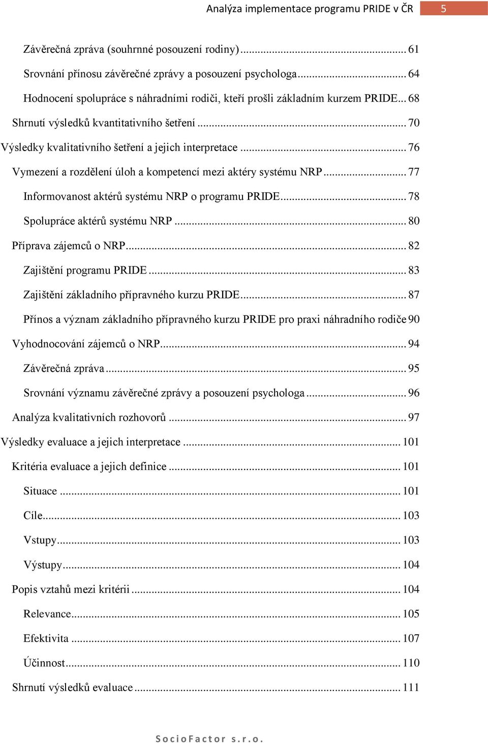 .. 76 Vymezení a rozdělení úloh a kompetencí mezi aktéry systému NRP... 77 Informovanost aktérů systému NRP o programu PRIDE... 78 Spolupráce aktérů systému NRP... 80 Příprava zájemců o NRP.