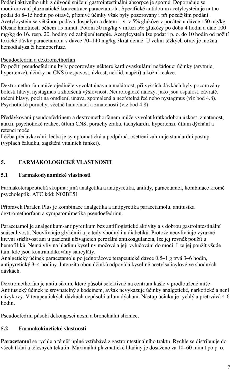 Potom 50 mg/kg v infuzi 5% glukózy po dobu 4 hodin a dále 100 mg/kg do 16. resp. 20. hodiny od zahájení terapie. Acetylcystein lze podat i p. o. do 10 hodin od požití toxické dávky paracetamolu v dávce 70 140 mg/kg 3krát denně.