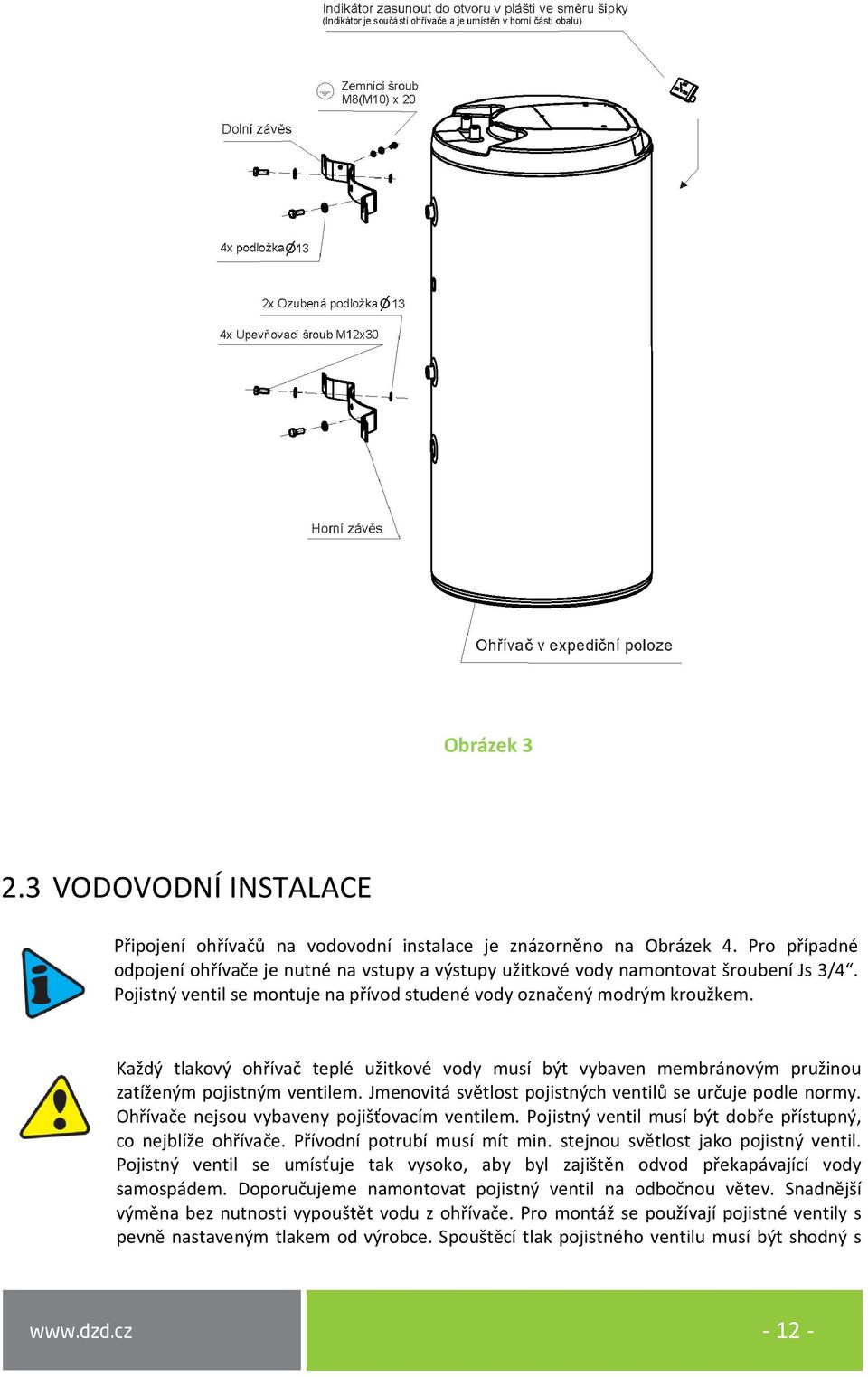 Každý tlakový ohřívač teplé užitkové vody musí být vybaven membránovým pružinou zatíženým pojistným ventilem. Jmenovitá světlost pojistných ventilů se určuje podle normy.