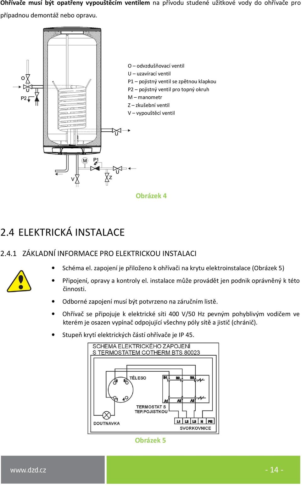 4 ELEKTRICKÁ INSTALACE 2.4.1 ZÁKLADNÍ INFORMACE PRO ELEKTRICKOU INSTALACI Schéma el. zapojení je přiloženo k ohřívači na krytu elektroinstalace (Obrázek 5) Připojení, opravy a kontroly el.