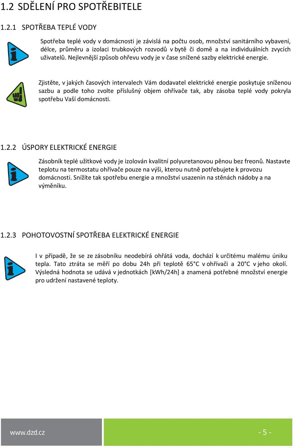 Zjistěte, v jakých časových intervalech Vám dodavatel elektrické energie poskytuje sníženou sazbu a podle toho zvolte příslušný objem ohřívače tak, aby zásoba teplé vody pokryla spotřebu Vaší