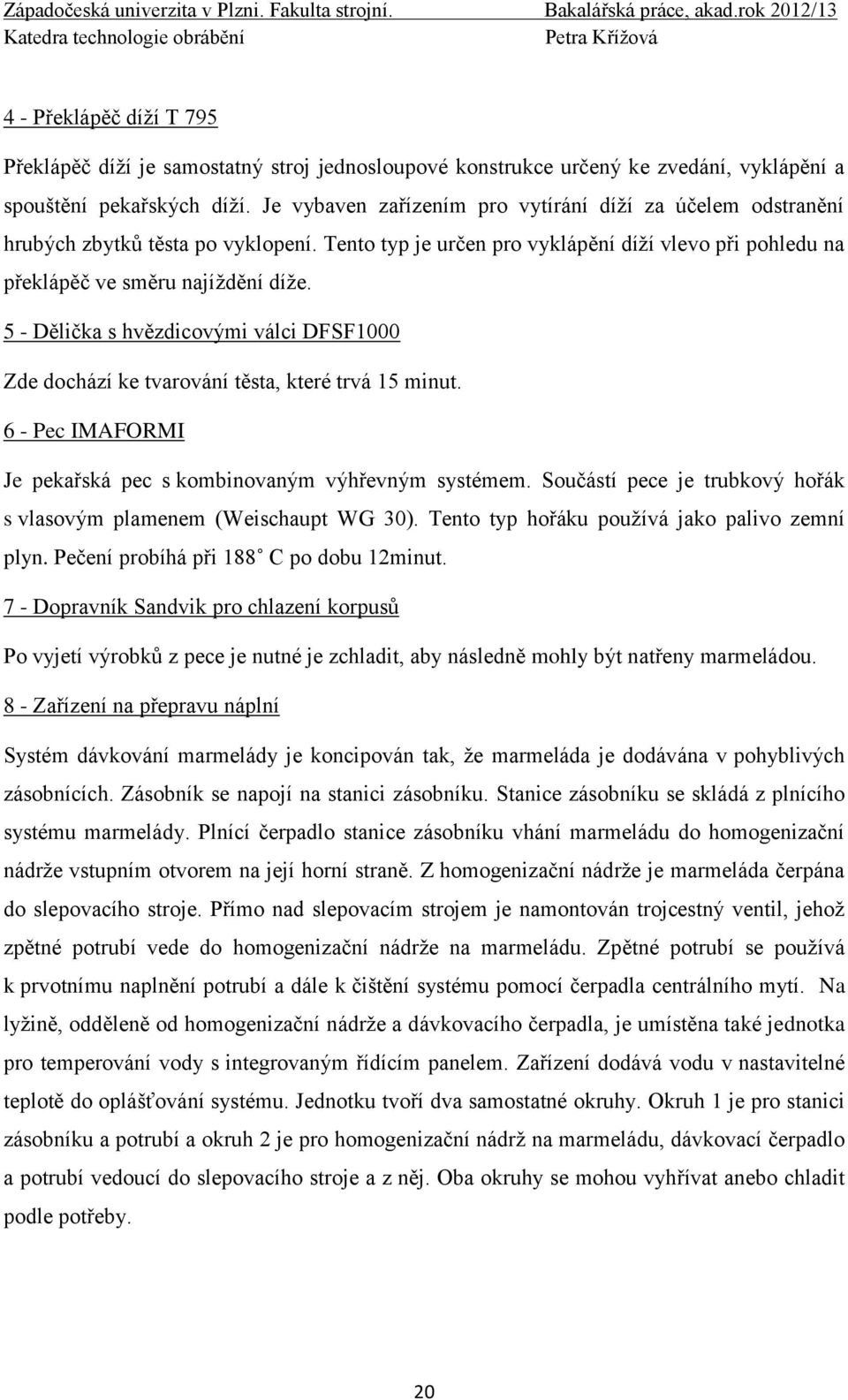 5 - Dělička s hvězdicovými válci DFSF1000 Zde dochází ke tvarování těsta, které trvá 15 minut. 6 - Pec IMAFORMI Je pekařská pec s kombinovaným výhřevným systémem.