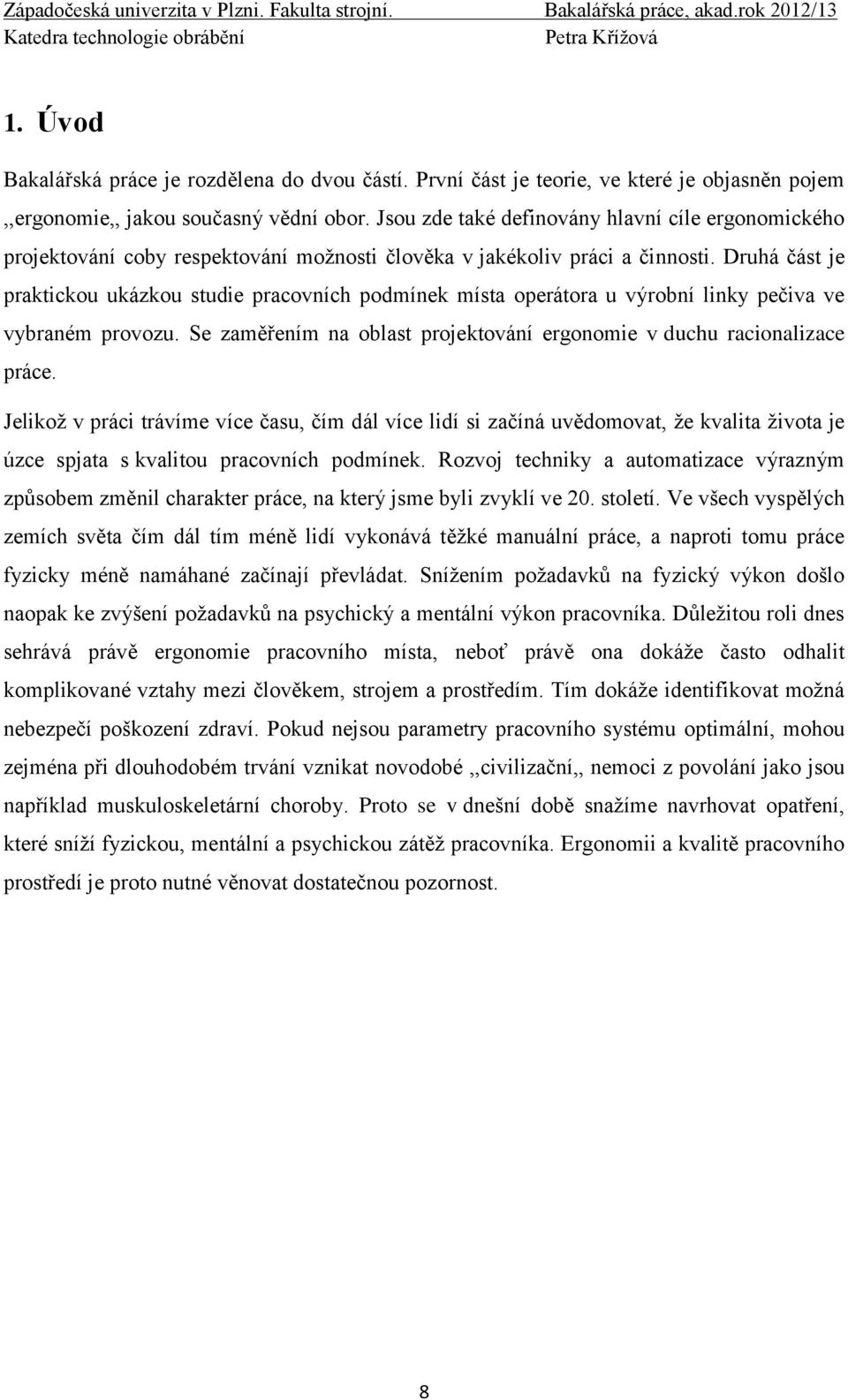 Druhá část je praktickou ukázkou studie pracovních podmínek místa operátora u výrobní linky pečiva ve vybraném provozu. Se zaměřením na oblast projektování ergonomie v duchu racionalizace práce.