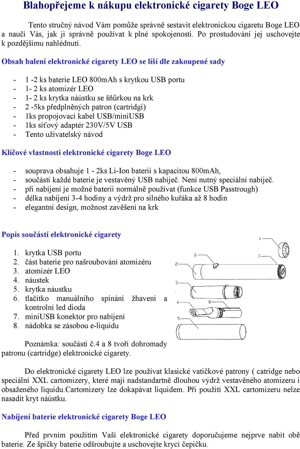 Obsah balení elektronické cigarety LEO se liší dle zakoupené sady - 1-2 ks baterie LEO 800mAh s krytkou USB portu - 1-2 ks atomizér LEO - 1-2 ks krytka náústku se šňůrkou na krk - 2-5ks předplněných