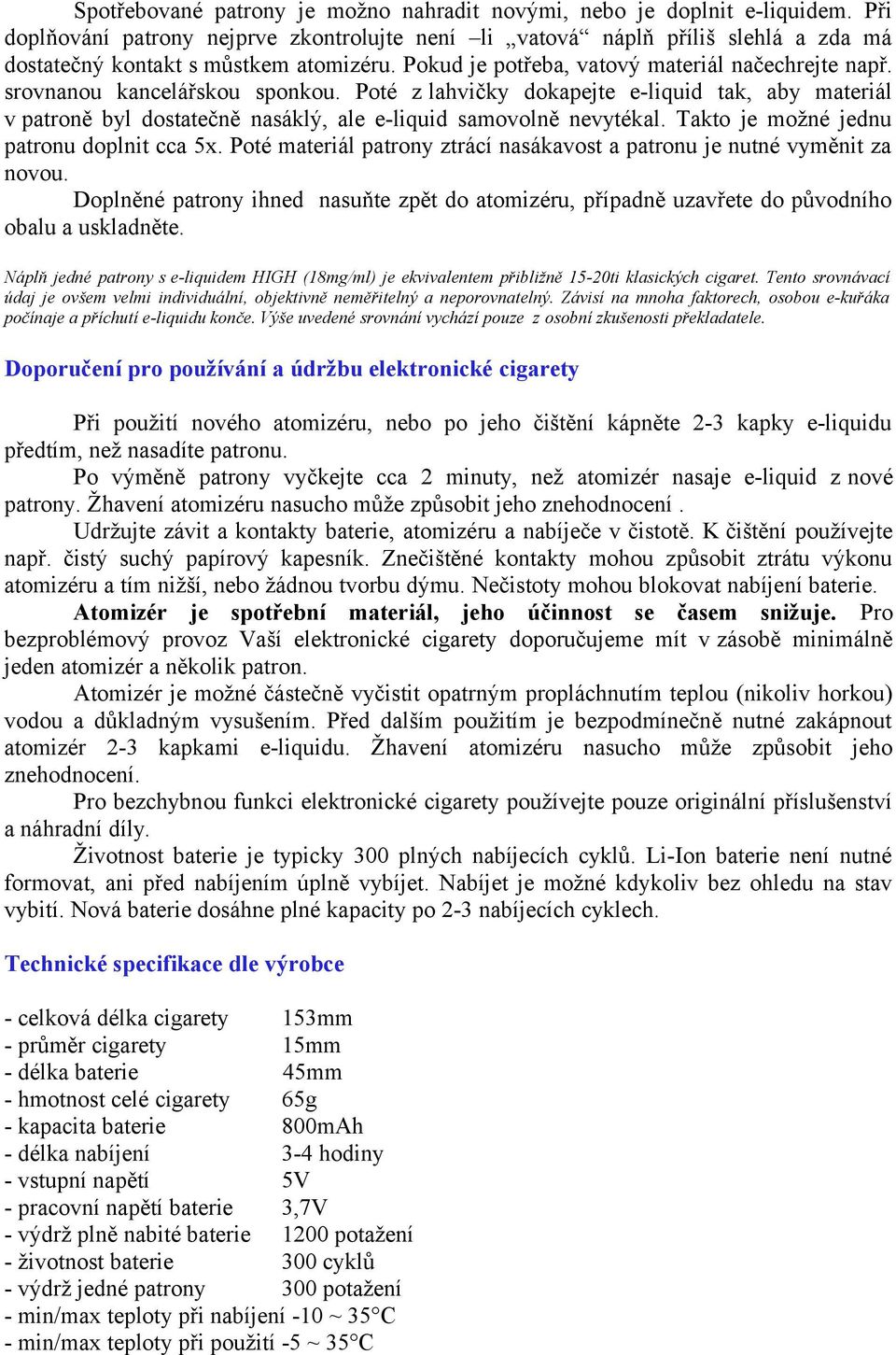 srovnanou kancelářskou sponkou. Poté z lahvičky dokapejte e-liquid tak, aby materiál v patroně byl dostatečně nasáklý, ale e-liquid samovolně nevytékal. Takto je možné jednu patronu doplnit cca 5x.