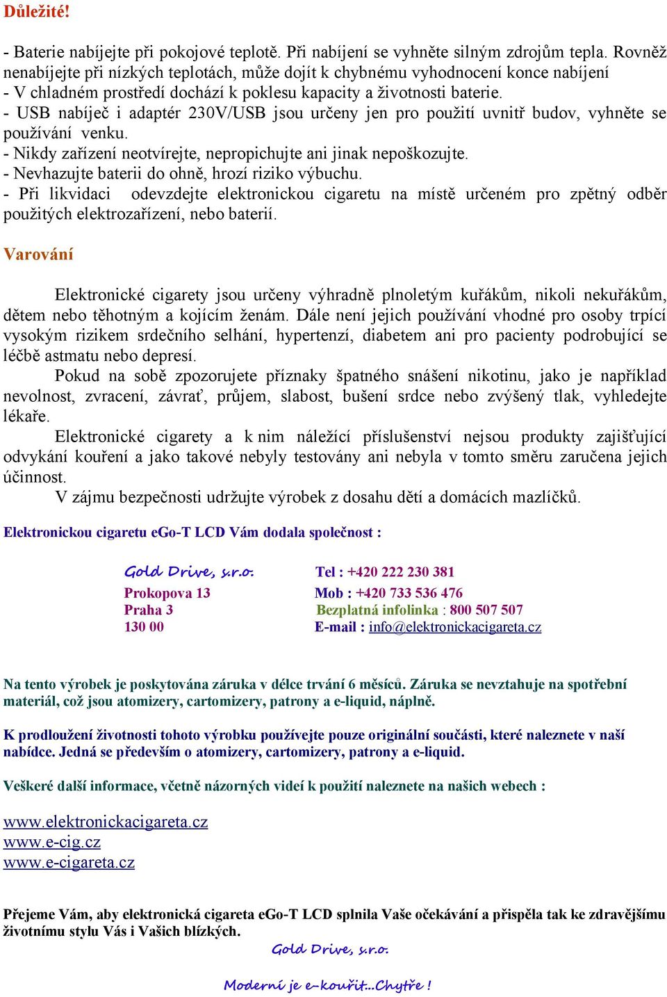 - USB nabíječ i adaptér 230V/USB jsou určeny jen pro použití uvnitř budov, vyhněte se používání venku. - Nikdy zařízení neotvírejte, nepropichujte ani jinak nepoškozujte.