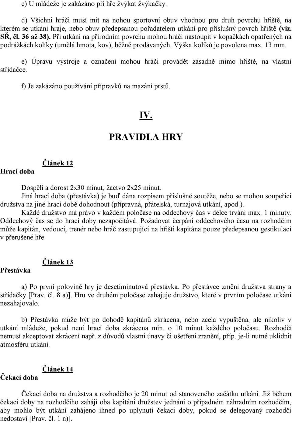 36 aţ 38). Při utkání na přírodním povrchu mohou hráči nastoupit v kopačkách opatřených na podráţkách kolíky (umělá hmota, kov), běţně prodávaných. Výška kolíků je povolena max. 13 mm.