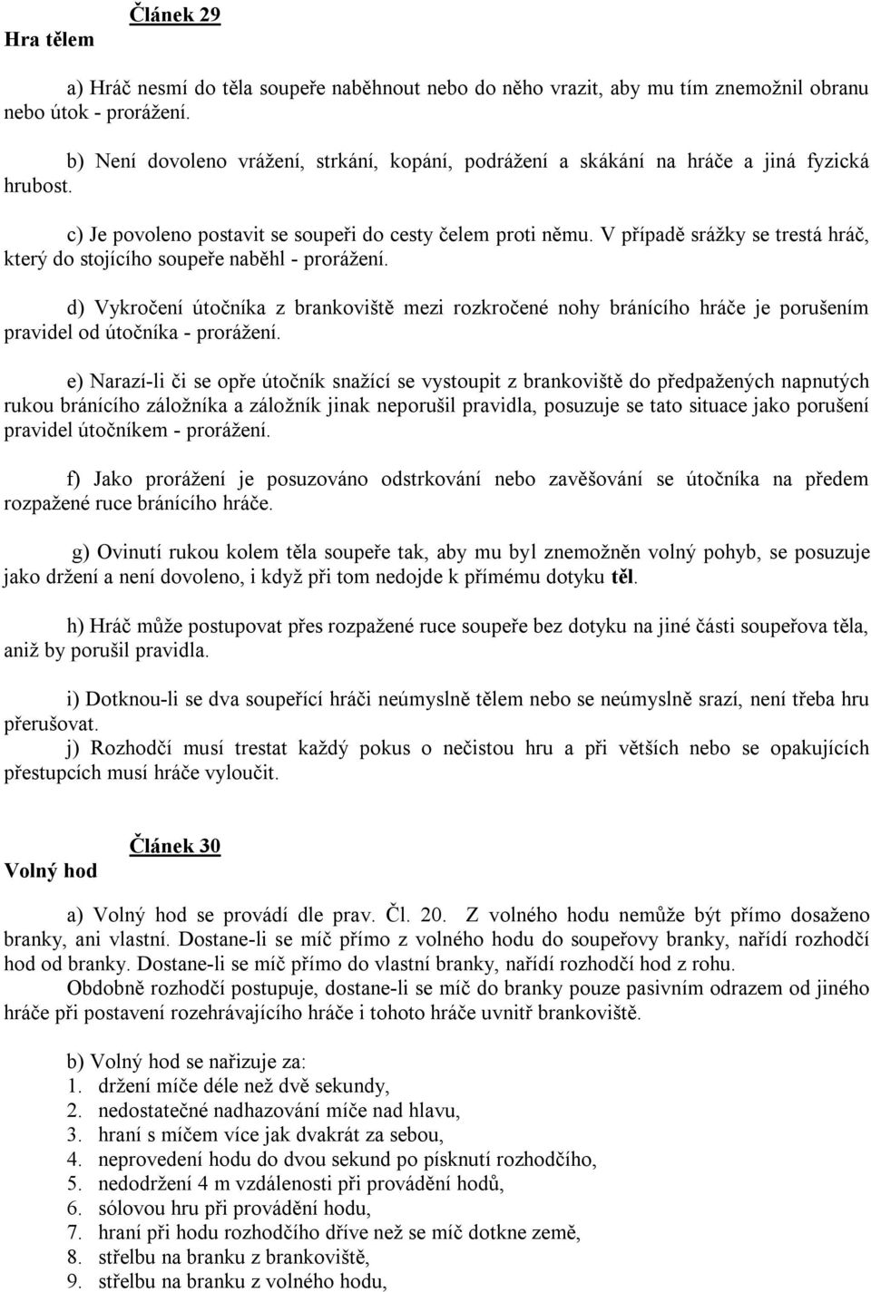 V případě sráţky se trestá hráč, který do stojícího soupeře naběhl - proráţení. d) Vykročení útočníka z brankoviště mezi rozkročené nohy bránícího hráče je porušením pravidel od útočníka - proráţení.