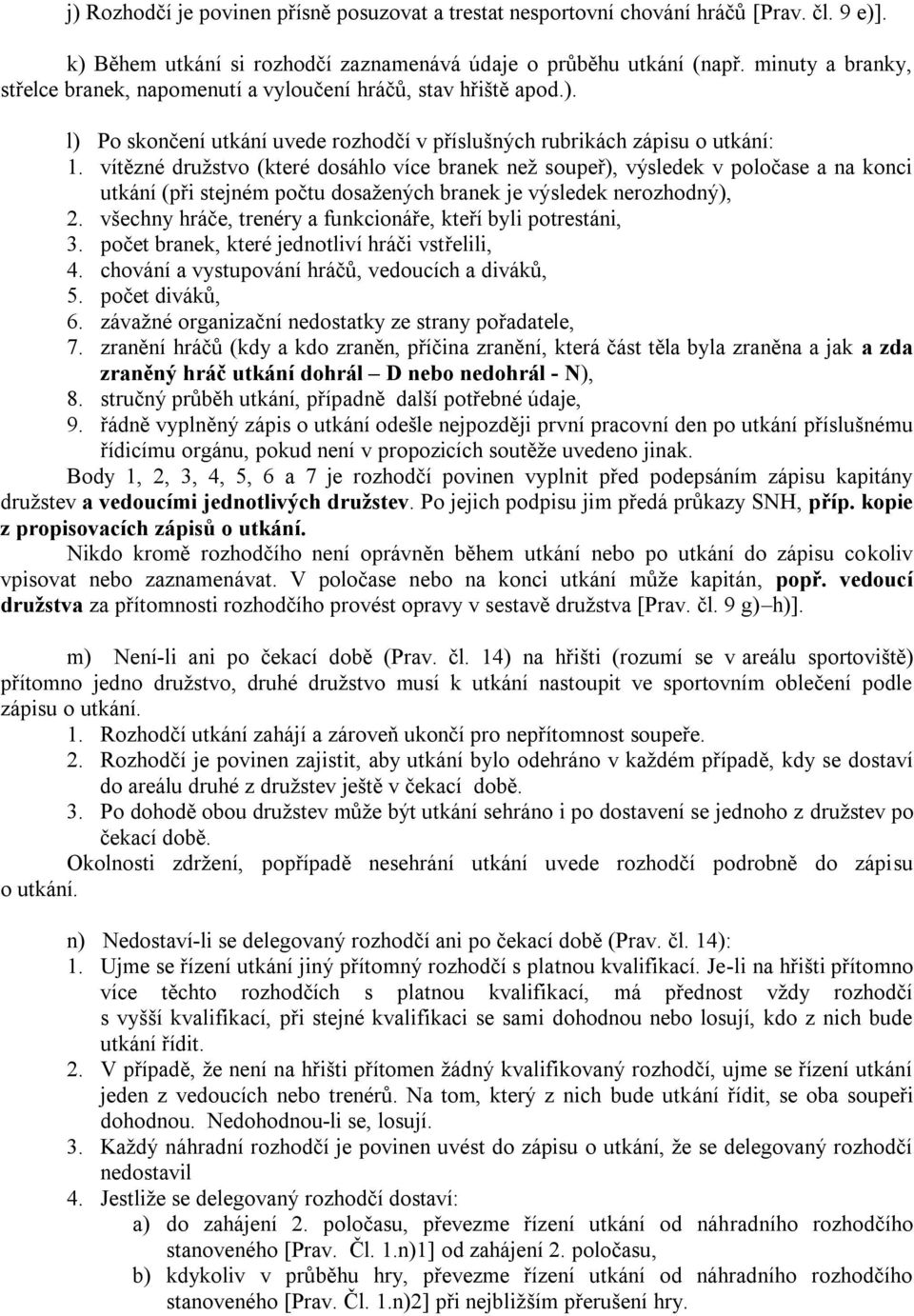 vítězné druţstvo (které dosáhlo více branek neţ soupeř), výsledek v poločase a na konci utkání (při stejném počtu dosaţených branek je výsledek nerozhodný), 2.