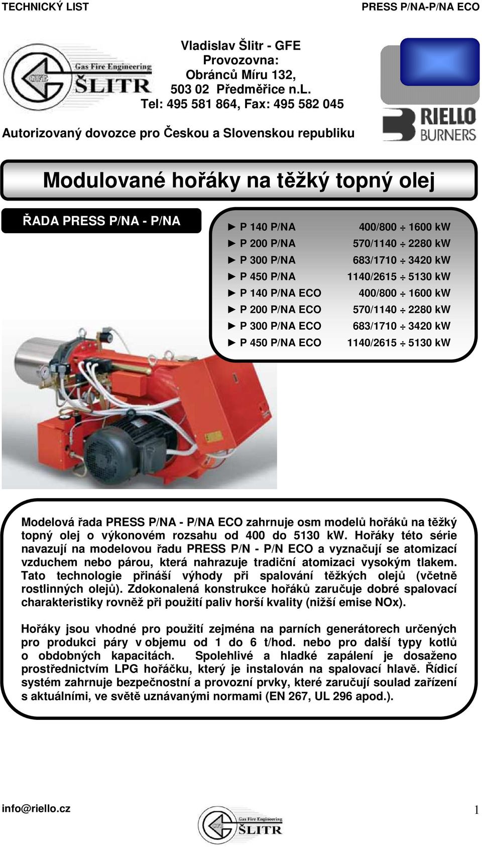 400/800 1600 kw 570/1140 2280 kw 683/1710 3420 kw 1140/2615 5130 kw Modelová řada PRESS P/NA - P/NA ECO zahrnuje osm modelů hořáků na těžký topný olej o výkonovém rozsahu od 400 do 5130 kw.