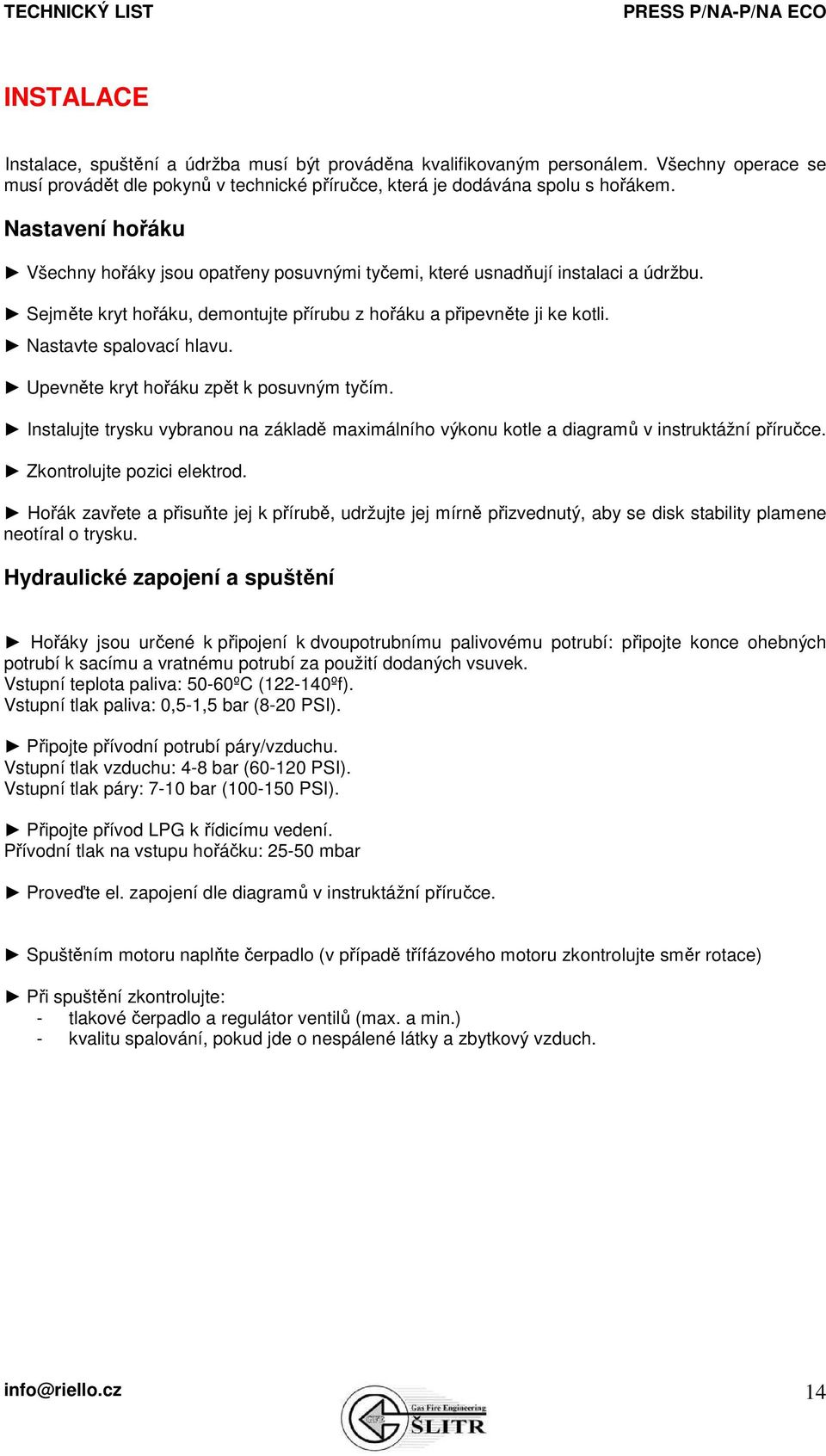 Upevněte kryt hořáku zpět k posuvným tyčím. Instalujte trysku vybranou na základě maximálního výkonu kotle a diagramů v instruktážní příručce. Zkontrolujte pozici elektrod.