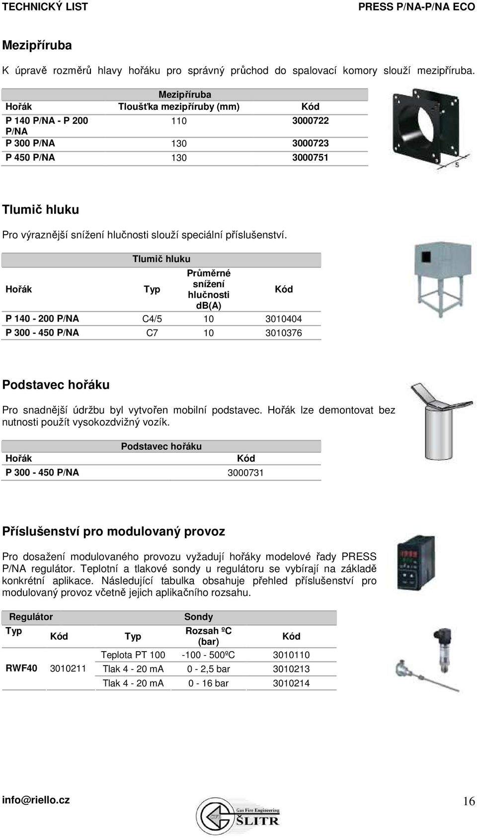 příslušenství. Tlumič hluku Hořák Typ Průměrné snížení hlučnosti db(a) P 140-200 P/NA C4/5 10 3010404 P 300-450 P/NA C7 10 3010376 Podstavec hořáku Pro snadnější údržbu byl vytvořen mobilní podstavec.