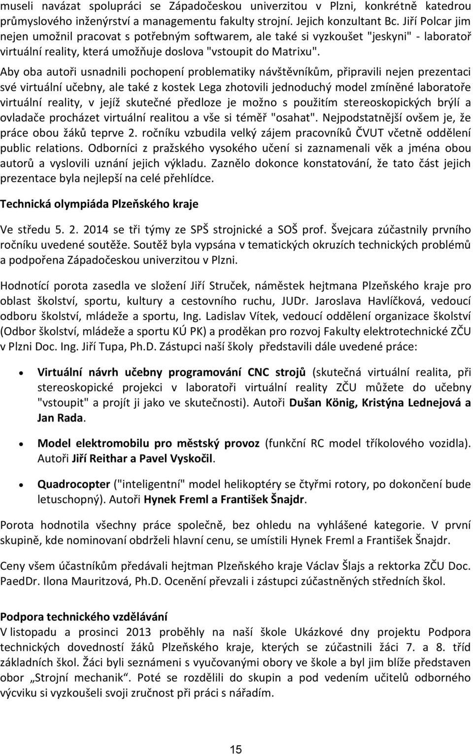 Aby oba autoři usnadnili pochopení problematiky návštěvníkům, připravili nejen prezentaci své virtuální učebny, ale také z kostek Lega zhotovili jednoduchý model zmíněné laboratoře virtuální reality,