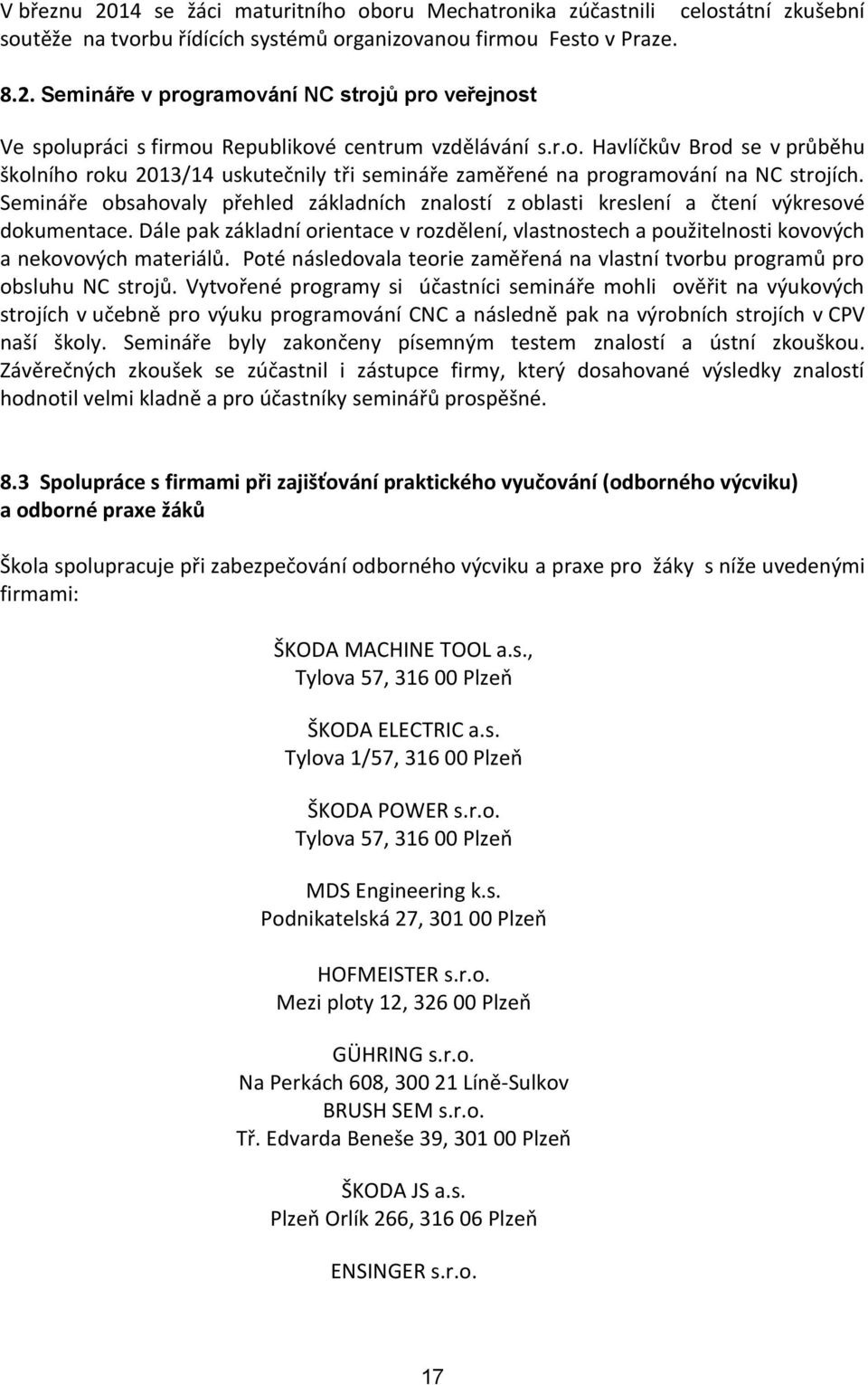 Semináře obsahovaly přehled základních znalostí z oblasti kreslení a čtení výkresové dokumentace. Dále pak základní orientace v rozdělení, vlastnostech a použitelnosti kovových a nekovových materiálů.