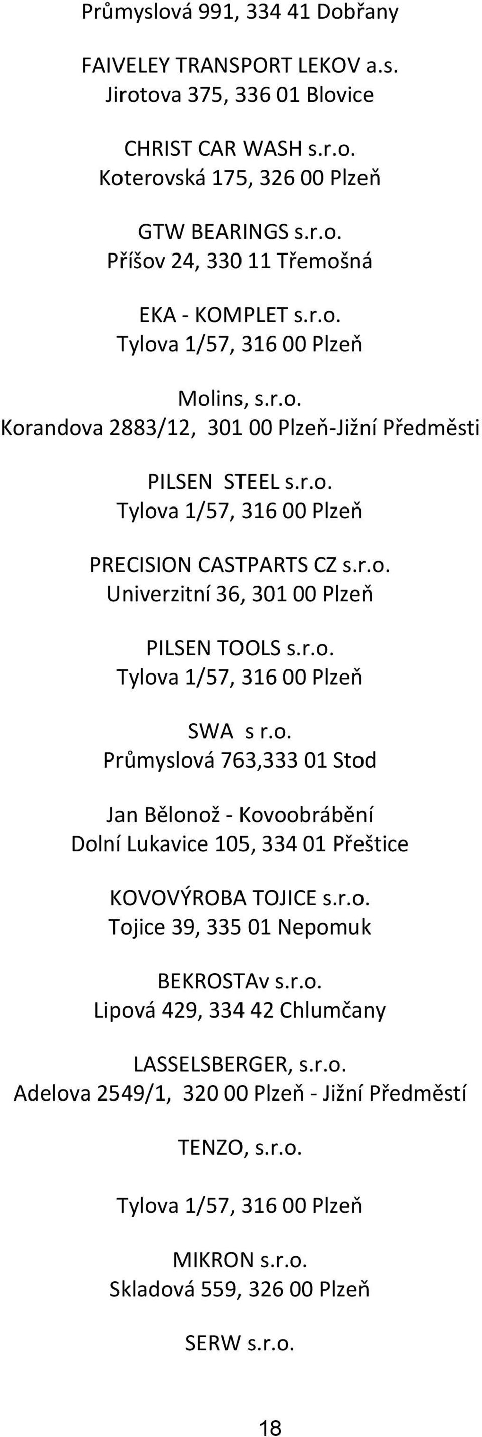 r.o. Tylova 1/57, 316 00 Plzeň SWA s r.o. Průmyslová 763,333 01 Stod Jan Bělonož - Kovoobrábění Dolní Lukavice 105, 334 01 Přeštice KOVOVÝROBA TOJICE s.r.o. Tojice 39, 335 01 Nepomuk BEKROSTAv s.r.o. Lipová 429, 334 42 Chlumčany LASSELSBERGER, s.