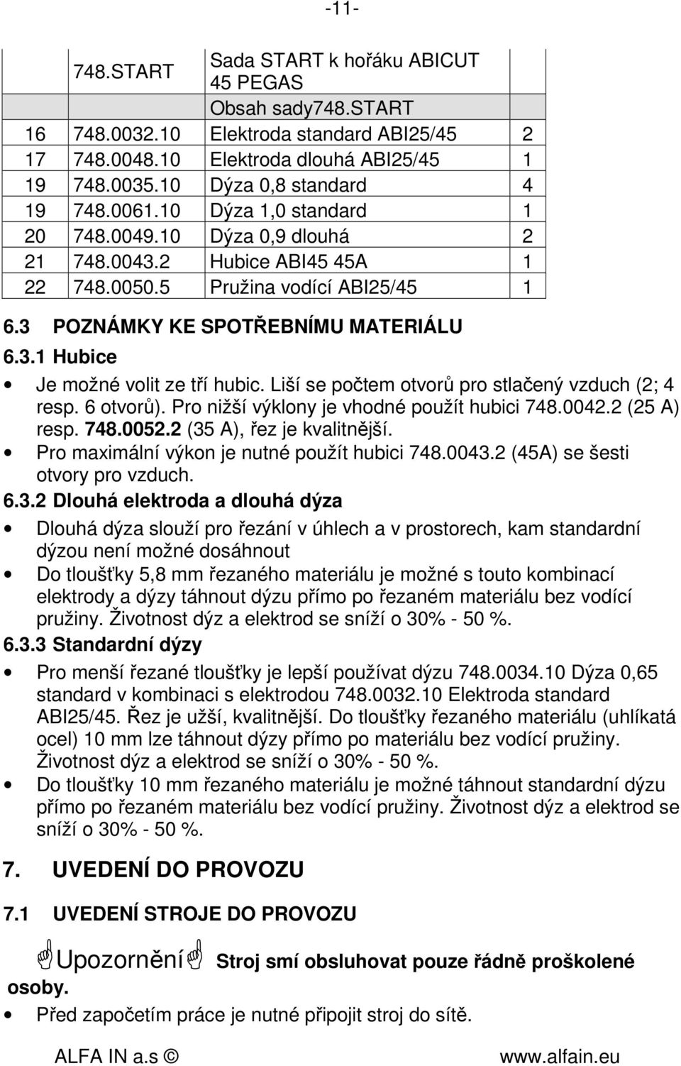 Liší se počtem otvorů pro stlačený vzduch (2; 4 resp. 6 otvorů). Pro nižší výklony je vhodné použít hubici 748.0042.2 (25 A) resp. 748.0052.2 (35 A), řez je kvalitnější.