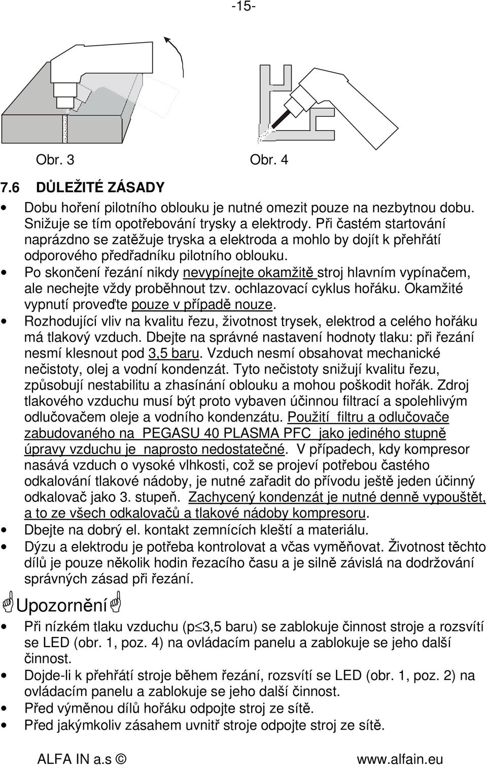 Po skončení řezání nikdy nevypínejte okamžitě stroj hlavním vypínačem, ale nechejte vždy proběhnout tzv. ochlazovací cyklus hořáku. Okamžité vypnutí proveďte pouze v případě nouze.